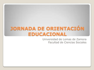 JORNADA DE ORIENTACIÓN EDUCACIONAL Universidad de Lomas de Zamora Facultad de Ciencias Sociales 