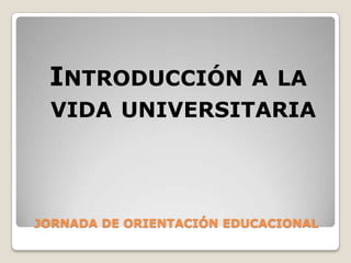 JORNADA DE ORIENTACIÓN EDUCACIONAL Introducción a la vida universitaria