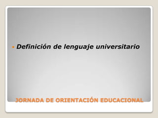 JORNADA DE ORIENTACIÓN EDUCACIONALDefinición de lenguaje universitario