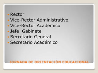 JORNADA DE ORIENTACIÓN EDUCACIONALRector Vice-Rector AdministrativoVice-Rector AcadémicoJefe  GabineteSecretario GeneralSecretario Académico