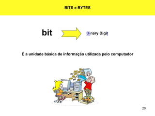 20
BITS e BYTES
bit Binary Digit
É a unidade básica de informação utilizada pelo computador
 