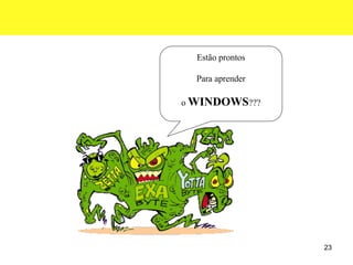 23
Estão prontos
Para aprender
o WINDOWS???
 