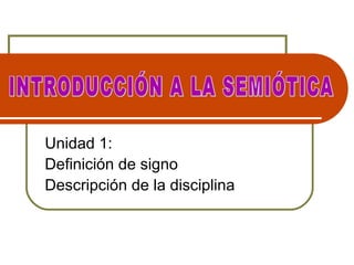 Unidad 1:
Definición de signo
Descripción de la disciplina
 
