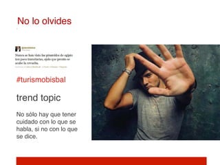 No lo olvides!




#turismobisbal
                     
trend topic
                 
No sólo hay que tener
cuidado con lo que se
habla, si no con lo que
se dice.!
 
