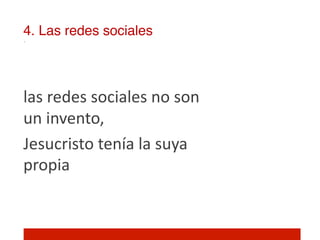 4. Las redes sociales!



las	
  redes	
  sociales	
  no	
  son	
  
un	
  invento,	
  
Jesucristo	
  tenía	
  la	
  suya	
  
propia	
  
 