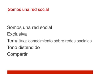 Somos una red social!



Somos una red social 
Exclusiva 
Temática: conocimiento sobre redes sociales 
Tono distendido 
Compartir!
 