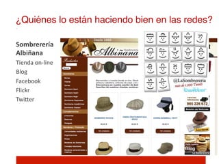 ¿Quiénes lo están haciendo bien en las redes?!

Sombrerería	
  
Albiñana	
  
Tienda	
  on-­‐line	
  
Blog	
  
Facebook	
  
Flickr	
  
TwiIer	
  
 