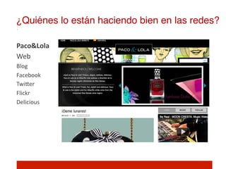 ¿Quiénes lo están haciendo bien en las redes?!

Paco&Lola	
  
Web	
  
Blog	
  
Facebook	
  
TwiIer	
  
Flickr	
  
Delicious	
  
 