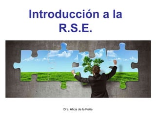 Dra. Alicia de la Peña
Introducción a la
R.S.E.
 