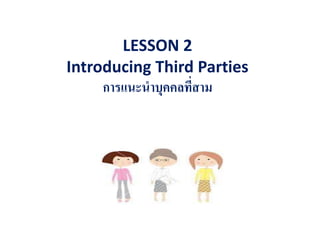 LESSON 2
Introducing Third Parties
การแนะนาบุคคลที่สาม
 