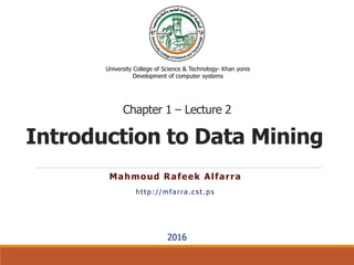 Introduction to Data Mining
Mahmoud Rafeek Alfarra
http://mfarra.cst.ps
University College of Science & Technology- Khan yonis
Development of computer systems
2016
Chapter 1 – Lecture 2
 