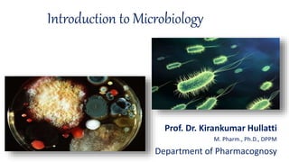 Introduction to Microbiology
Prof. Dr. Kirankumar Hullatti
M. Pharm., Ph.D., DPPM
Department of Pharmacognosy
 