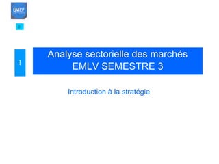 Analyse sectorielle des marchés EMLV SEMESTRE 3 2 Introduction à la stratégie 1 