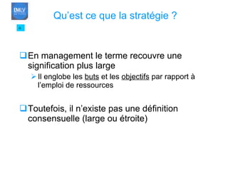 En management le terme recouvre une signification plus large Il englobe les  buts  et les  objectifs  par rapport à l’emploi de ressources Toutefois, il n’existe pas une définition consensuelle (large ou étroite) 6 Qu’est ce que la stratégie ? 