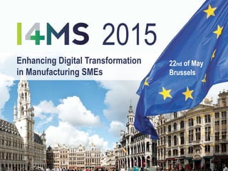 Enhancing Digital Transformation
in Manufacturing SMEs
22nd of May
Brussels
2015
1
 