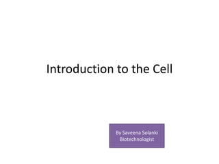 Introduction to the Cell
By Saveena Solanki
Biotechnologist
 