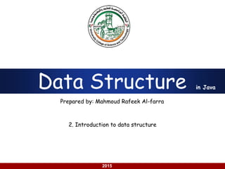 using Java
2015
Data Structure
Prepared by: Mahmoud Rafeek Al-farra
in Java
2. Introduction to data structure
 