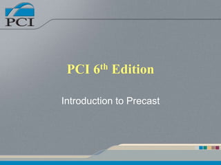 PCI 6th Edition
Introduction to Precast
 