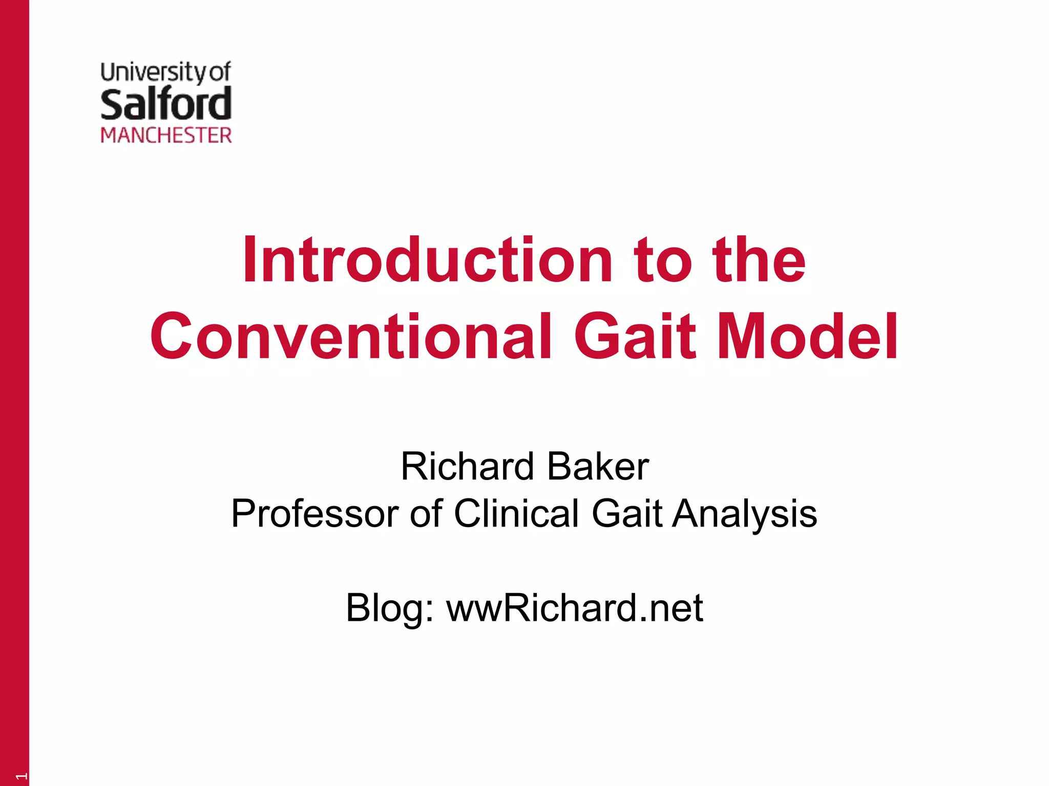 Introduction to the 
Conventional Gait Model 
Richard Baker 
Professor of Clinical Gait Analysis 
Blog: wwRichard.net 
1 
 