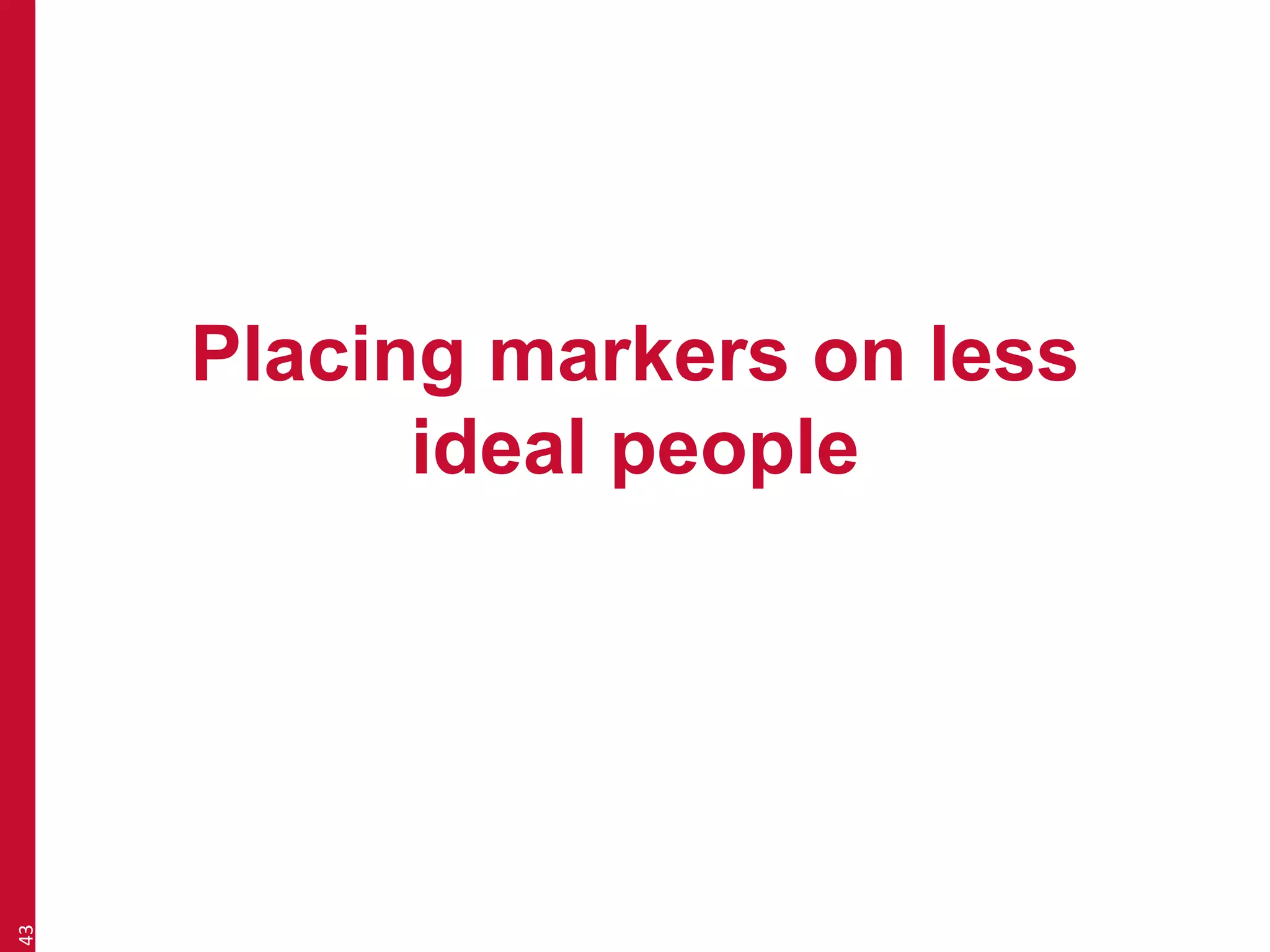 Placing markers on less 
ideal people 
43 
 