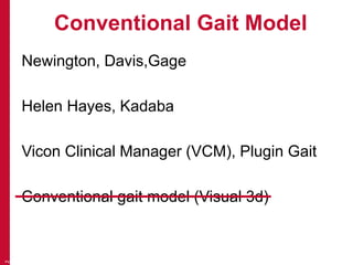 Conventional Gait Model 
Newington, Davis,Gage 
Helen Hayes, Kadaba 
Vicon Clinical Manager (VCM), Plugin Gait 
Conventional gait model (Visual 3d) 
2 
 