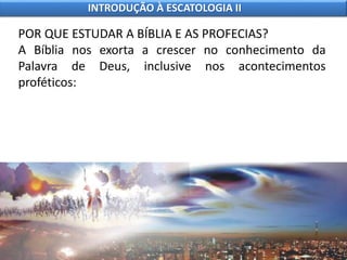 POR QUE ESTUDAR A BÍBLIA E AS PROFECIAS?
A Bíblia nos exorta a crescer no conhecimento da
Palavra de Deus, inclusive nos acontecimentos
proféticos:
INTRODUÇÃO À ESCATOLOGIA II
 