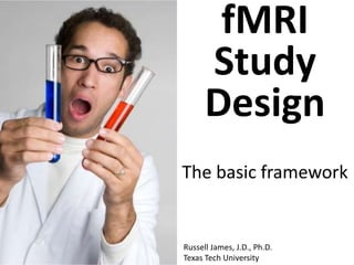fMRI
      Study
      Design
The basic framework


Russell James, J.D., Ph.D.
Texas Tech University
 