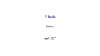 R basic
@anchu
April 2017
 