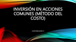 INVERSIÓN EN ACCIONES
COMUNES (MÉTODO DEL
COSTO)
CONTABILIDAD V
 