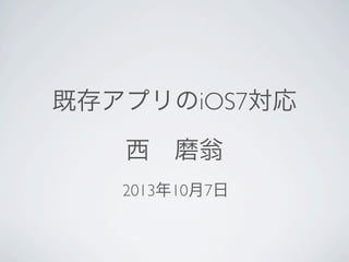 既存アプリのiOS7対応
西 磨翁
2013年10月7日
 
