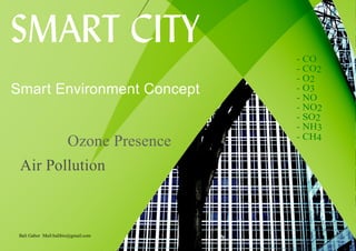 SMART CITY
Air Pollution
Ozone Presence
Smart Environment Concept
- CO
- CO2
- O2
- O3
- NO
- NO2
- SO2
- NH3
- CH4
Bali Gabor Mail:balibio@gmail.com
 