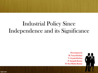 Industrial Policy Since
Independence and its Significance
- Presentation by
M. Vamsi Krishna
T. Gopala Krishna
P. Sampath Kumar
D. Siva Madan Kumar
 