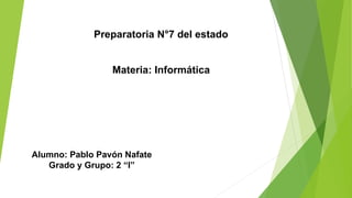 Preparatoria N°7 del estado
Materia: Informática
Alumno: Pablo Pavón Nafate
Grado y Grupo: 2 “I”
 