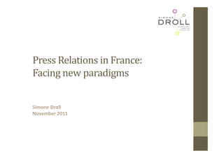 Press	Relations	in	France:
Facing	new	paradigms	


Simone Droll
November 2011
 
