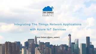 Integrating The Things Network Applications
with Azure IoT Services
Jens Siebert (@jens_siebert)
 