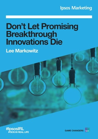 Don’t Let Promising
Breakthrough
Innovations Die
Lee Markowitz
#IpsosIRL
IPSOS IN REAL LIFE
 
