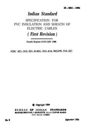 Indian Standard
SPECIFICATION FOR
PVC INSULATION AND SHEATH OF
ELECTRIC CABLES
( First Revision )
Fourth Reprint JANUARY 1998
UDC 621.315.221.8:621.315.616.96[678.743.22]
BUREAU QP INDIAN BTANDARDI
MANAlL EHAVAN, 9 BAHADUR SHAH ZAPAR INAltO-
NEW DELHI 110002
s#pmbn 1984
( Reaffirmed 2001 )
 