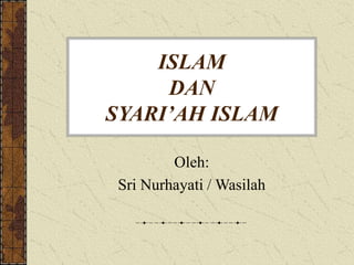 ISLAM
DAN
SYARI’AH ISLAM
Oleh:
Sri Nurhayati / Wasilah
 