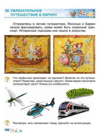 1 0 0
Отправляяс в летнее путешествие Лясол ка и Барвик
начали антазироват каким мо ет быт сказочный тран
спорт Интересные подсказки они нашли в искусстве
Что необычное проис одит на картина Вес лое ли то путеше
ствие редстав какая музыка «звучит» Каким видом транспорта
путешеству т дети Опиши его особенности
ассмотри кого напомина т поезд вертол т на илл стра ии
ЛЕКАТЕЛ ОЕ
ТЕ ЕСТ ИЕ Е О
Право для безоплатного розміщення підручника в мережі Інтернет має
Міністерство освіти і науки України http://mon.gov.ua/ та Інститут модернізації змісту освіти https://imzo.gov.ua
 