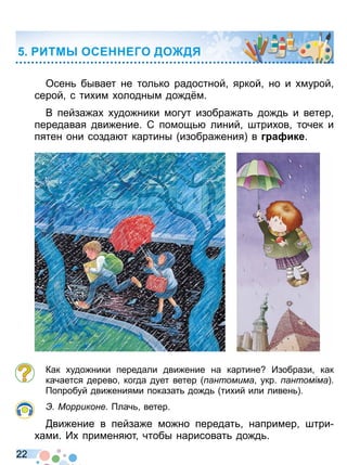 2 2
Осен бывает не тол ко радостной яркой но и мурой
серой с ти им олодным до д м
В пейза а удо ники могут изобра ат до д и ветер
передавая дви ение С помощ линий штри ов точек и
пятен они созда т картины изобра ения в а ике
Как удо ники передали дви ение на картине Изобрази как
качается дерево когда дует ветер антомима укр антоміма
опробуй дви ениями показат до д ти ий или ливен
Морриконе лач ветер
ви ение в пейза е мо но передат например штри
ами И применя т чтобы нарисоват до д
ИТМ ОСЕ ЕГО ДО Д
Право для безоплатного розміщення підручника в мережі Інтернет має
Міністерство освіти і науки України http://mon.gov.ua/ та Інститут модернізації змісту освіти https://imzo.gov.ua
 