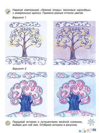 5 3
Нарисуй компози и «Зимние т ды» восков е каранда и
и акваре н е краски римени разные оттенки ветов
ариант
ариант
ридумай истори о путешествия вес лой сне инки
выбери для не имя Отобрази истори в рисунка
Право для безоплатного розміщення підручника в мережі Інтернет має
Міністерство освіти і науки України http://mon.gov.ua/ та Інститут модернізації змісту освіти https://imzo.gov.ua
 
