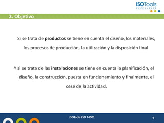 2. Objetivo
ISOTools ISO 14001 9
Si se trata de productos se tiene en cuenta el diseño, los materiales,
los procesos de pr...