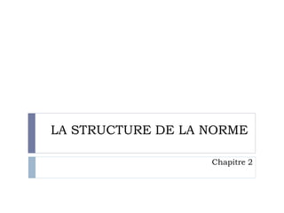 LA STRUCTURE DE LA NORME
Chapitre 2
 