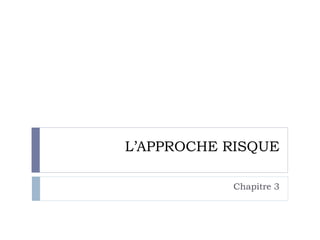 L’APPROCHE RISQUE
Chapitre 3
 