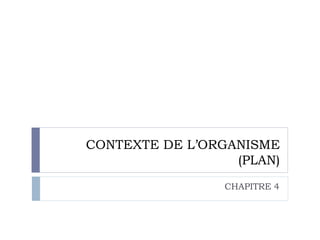 CONTEXTE DE L’ORGANISME
(PLAN)
CHAPITRE 4
 
