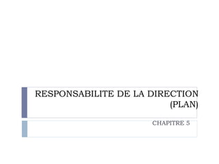 RESPONSABILITE DE LA DIRECTION
(PLAN)
CHAPITRE 5
 