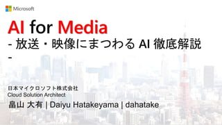 畠山 大有 | Daiyu Hatakeyama | dahatake
日本マイクロソフト株式会社
Cloud Solution Architect
AI for Media
- 放送・映像にまつわる AI 徹底解説
-
 