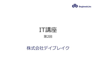 IT講座
第2回
株式会社デイブレイク
 