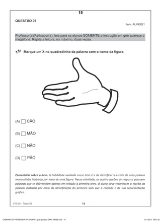 181ºS/10 - Teste 01
CADERNO DO PROFESSOR APLICADOR II guia aplicação CAPA VERDE.indd 18 21/1/2010 09:01:25
15
D3 (2013/1) - Estabelecer relação entre unidades sonoras e suas
representações gráficas.
Letras com mais de uma correspondência sonora.
Teste 1/2013
 
