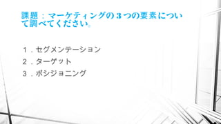 マーケティングの課題： 3 つの につい要素
て べてください。調
１．セグメンテーション
２．ターゲット
３．ポシジョニング
　
 